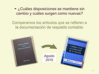 ► ¿Cuáles disposiciones se mantiene sin
cambio y cuáles surgen como nuevas?
Comparamos los artículos que se refieren a
la documentación de respaldo contable:
Agosto
2015
4
 