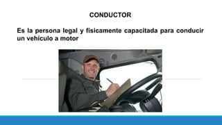CONDUCTOR
Es la persona legal y físicamente capacitada para conducir
un vehículo a motor
 