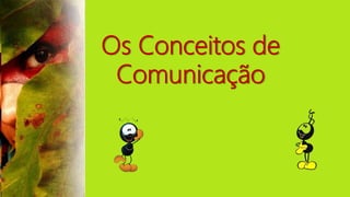 Os Conceitos de
Comunicação
 