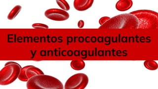 Elementos
procoagulantes y
anticoagulantes
Elementos procoagulantes
y anticoagulantes
 