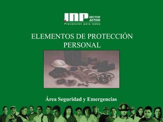 1
ELEMENTOS DE PROTECCIÓN
PERSONAL
Área Seguridad y Emergencias
 