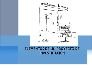 ELEMENTOS DE UN PROYECTO DE
       INVESTIGACIÓN
 