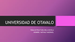 UNIVERSIDAD DE OTAVALO
TEMA:EXTRUCTURA DELA NOVELA
NOMBRE: NATHALY MÁERMOL
 