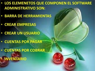 LOS ELEMENTOS QUE COMPONEN EL SOFTWARE SON:
• LOS ELEMENETOS QUE COMPONEN EL SOFTWARE
ADMINISTRATIVO SON:
• BARRA DE HERRAMIENTAS
• CREAR EMPRESAS
• CREAR UN USUARIO
• CUENTAS POR PAGAR
• CUENTAS POR COBRAR
• INVENTARIO