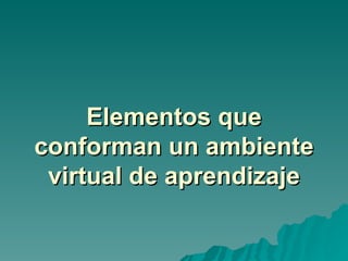 Elementos que conforman un ambiente virtual de aprendizaje 