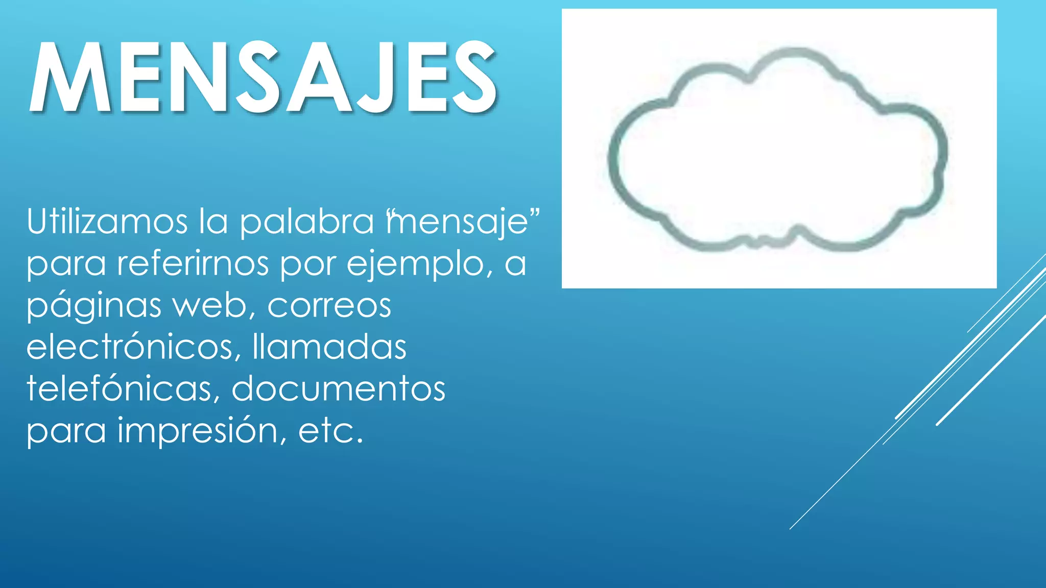 MENSAJES
Utilizamos la palabra “mensaje”
para referirnos por ejemplo, a
páginas web, correos
electrónicos, llamadas
telefónicas, documentos
para impresión, etc.
 