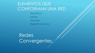 ELEMENTOS QUE
CONFORMAN UNA RED
Dispositivos
Medios
Mensajes
Reglas(Protocolos)
Redes
Convergentes.
 