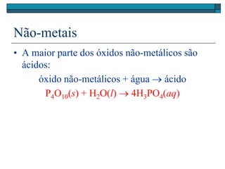 Não-metais
• A maior parte dos óxidos não-metálicos são
ácidos:
óxido não-metálicos + água  ácido
P4O10(s) + H2O(l)  4H3PO4(aq)
 