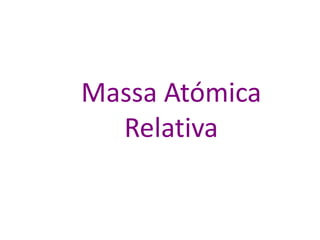Massa Atómica 
Relativa 
 