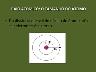 RAIO ATÔMICO: OO TTAAMMAANNHHOO DDOO ÁÁTTOOMMOO 
• É a distância que vai do núcleo do átomo até o 
seu elétron mais externo. 
 