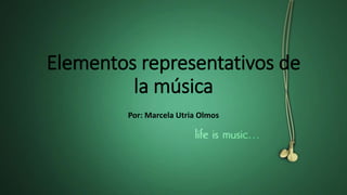 Elementos representativos de
la música
Por: Marcela Utria Olmos
 