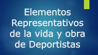 Elementos
Representativos
de la vida y obra
de Deportistas
 