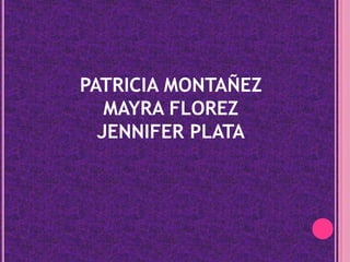 PATRICIA MONTAÑEZMAYRA FLOREZJENNIFER PLATA
