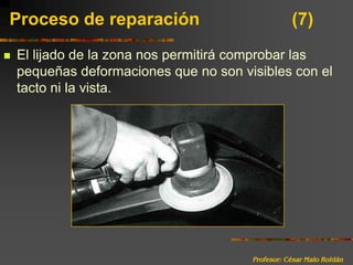 Profesor: César Malo RoldánProceso de reparación 			(7)El lijado de la zona nos permitirá comprobar las pequeñas deformaciones que no son visibles con el tacto ni la vista.