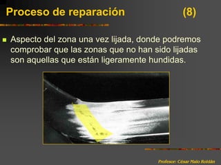 Profesor: César Malo RoldánProceso de reparación 			(8)Aspecto del zona una vez lijada, donde podremos comprobar que las zonas que no han sido lijadas son aquellas que están ligeramente hundidas.