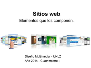 Sitios web 
Elementos que los componen. 
Diseño Multimedial - UNLZ 
Año 2014 - Cuatrimestre II 
 