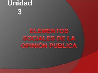 Unidad 3 Elementos sociales de la opinión publica 