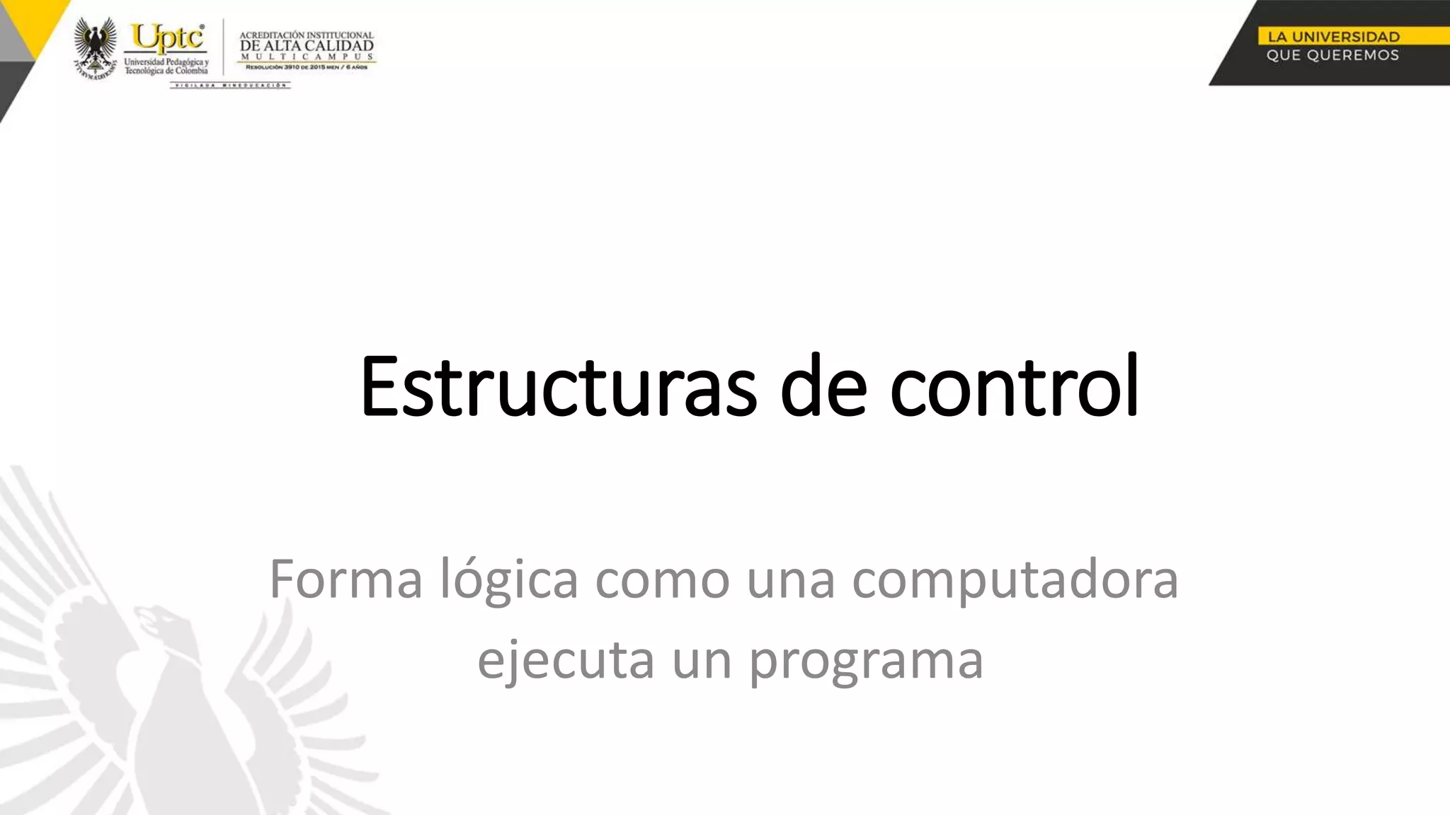Estructuras de control
Forma lógica como una computadora
ejecuta un programa
 