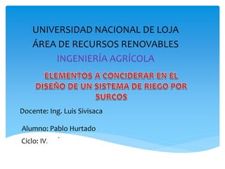 Docente: Ing. Luis Sivisaca
Alumno: Pablo Hurtado
.
UNIVERSIDAD NACIONAL DE LOJA
ÁREA DE RECURSOS RENOVABLES
INGENIERÍA AGRÍCOLA
Ciclo: IV.
 