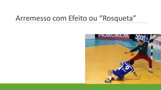 Arremesso com Efeito ou “Rosqueta”
 
