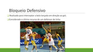 Bloqueio Defensivo
❑ Realizado para interceptar a bola lançada em direção ao gol;
❑Considerado o último recurso de um defensor de linha
 