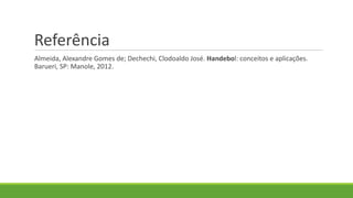 Referência
Almeida, Alexandre Gomes de; Dechechi, Clodoaldo José. Handebol: conceitos e aplicações.
Barueri, SP: Manole, 2012.
 