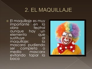    El maquillaje es muy
    importante en la
    obra          teatral
    aunque hay un
    elemento         que
    sustituye          al
    maquillaje:        la
    mascara pudiendo
    ser    completa     o
    media       mascara
    evitando tapar la
    boca
 