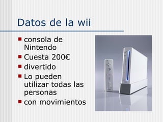 Datos de la wii consola de Nintendo Cuesta 200€ divertido Lo pueden utilizar todas las personas con movimientos 