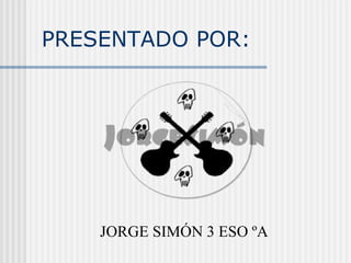 JORGE SIMÓN 3 ESO ºA PRESENTADO POR: 