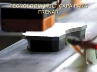 TECNOLOGIA MULTICAPA PARA FRENAR