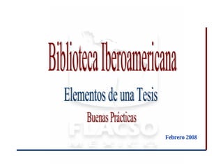 Elementos de una Tesis Biblioteca Iberoamericana Febrero 2008 Buenas Prácticas 