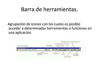 Barra de herramientas. Agrupación de íconos con los cuales es posible acceder a determinadas herramientas o funciones en una aplicación. 