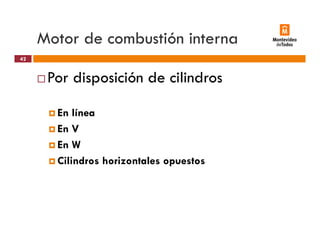 Motor de combustión interna
Por disposición de cilindros
42
Por disposición de cilindros
En línea
En V
En W
Cilindros horizontales opuestos
 