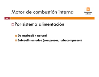 Motor de combustión interna
Por sistema alimentación
46
Por sistema alimentación
De aspiración natural
Sobrealimentados (compresor, turbocompresor)
 