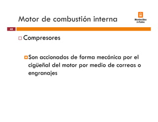 Motor de combustión interna
Compresores
48
Compresores
Son accionados de forma mecánica por el
cigüeñal del motor por medio de correas o
engranajes
 