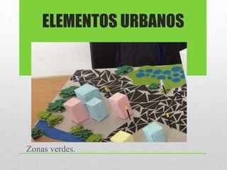 Zonas verdes.
ELEMENTOS URBANOS
 