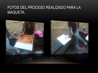 FOTOS DEL PROCESO REALIZADO PARA LA
MAQUETA.
 