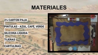 MATERIALES
2¼ CARTON PAJA
PINTULAS - AZUL, CAFÉ, VERDE
SILICONA LIQUIDA
TIJERAS
CARTULINAS
 