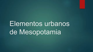 Elementos urbanos
de Mesopotamia
 
