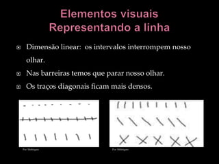       Dimensão linear: os intervalos interrompem nosso
       olhar.
      Nas barreiras temos que parar nosso olhar.
      Os traços diagonais ficam mais densos.




    Por: Mabrigato               Por: Mabrigato
 