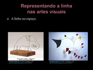        A linha no espaço.




    Alexander Calder (July 22, 1898 – November 11, 1976   Alexander Calder (July 22, 1898 – November 11, 1976
    http://baudojoanes.blogspot.com/ Em: 30/09/11         http://baudojoanes.blogspot.com/ Em: 30/09/11
 