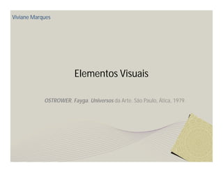 Viviane Marques




                        Elementos Visuais

            OSTROWER, Fayga. Universos da Arte. São Paulo, Ática, 1979.
 