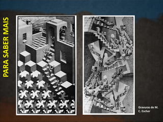 PARASABERMAIS
Gravuras de M.
C. Escher
 