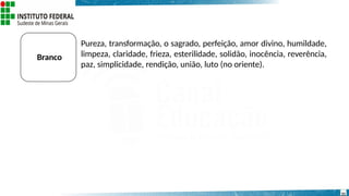 Branco
31
Pureza, transformação, o sagrado, perfeição, amor divino, humildade,
limpeza, claridade, frieza, esterilidade, solidão, inocência, reverência,
paz, simplicidade, rendição, união, luto (no oriente).
 