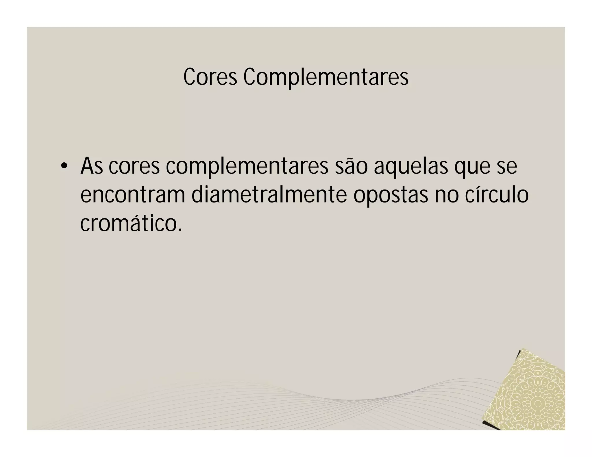 Cores Complementares


• As cores complementares são aquelas que se
  encontram diametralmente opostas no círculo
  cromático.
 