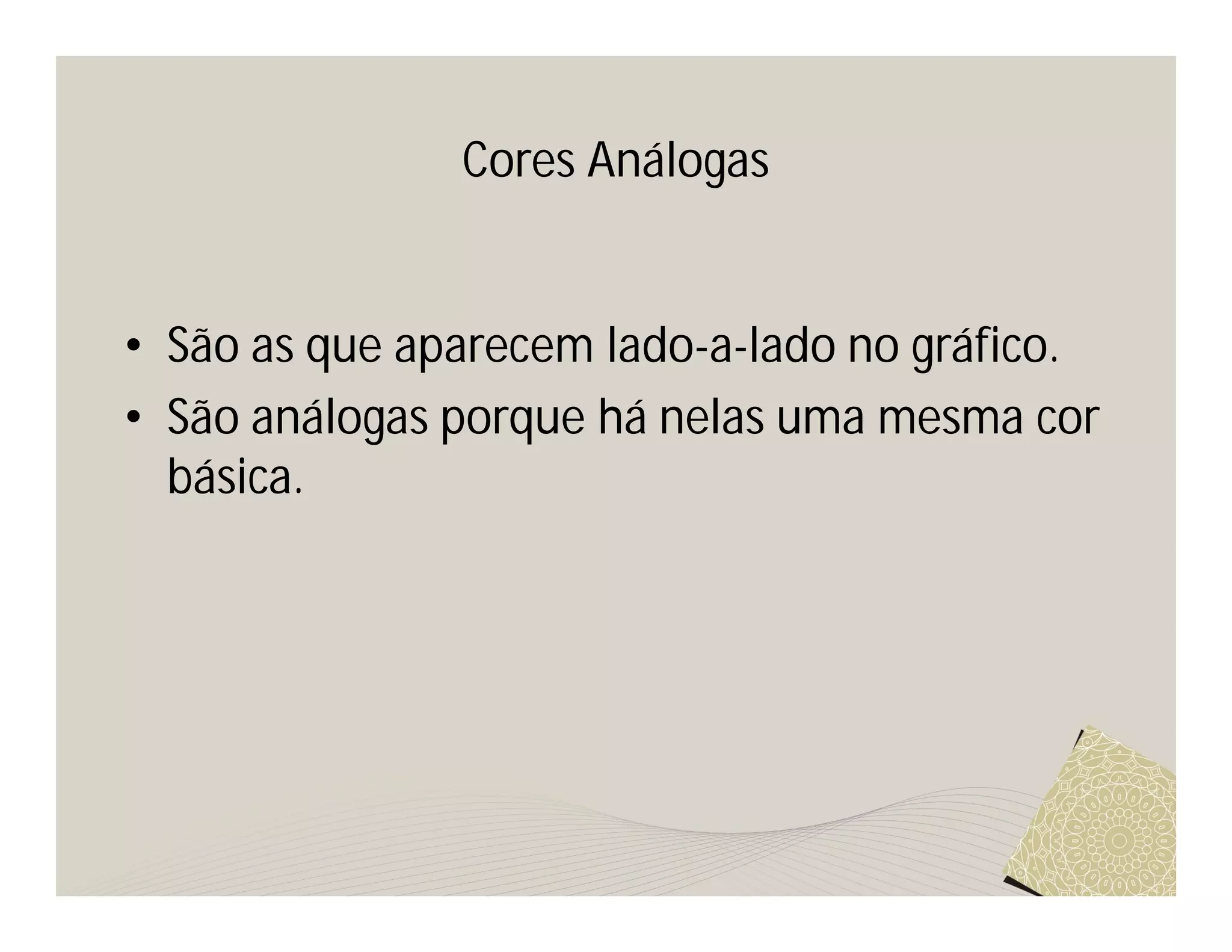 Cores Análogas


• São as que aparecem lado-a-lado no gráfico.
• São análogas porque há nelas uma mesma cor
  básica.
 
