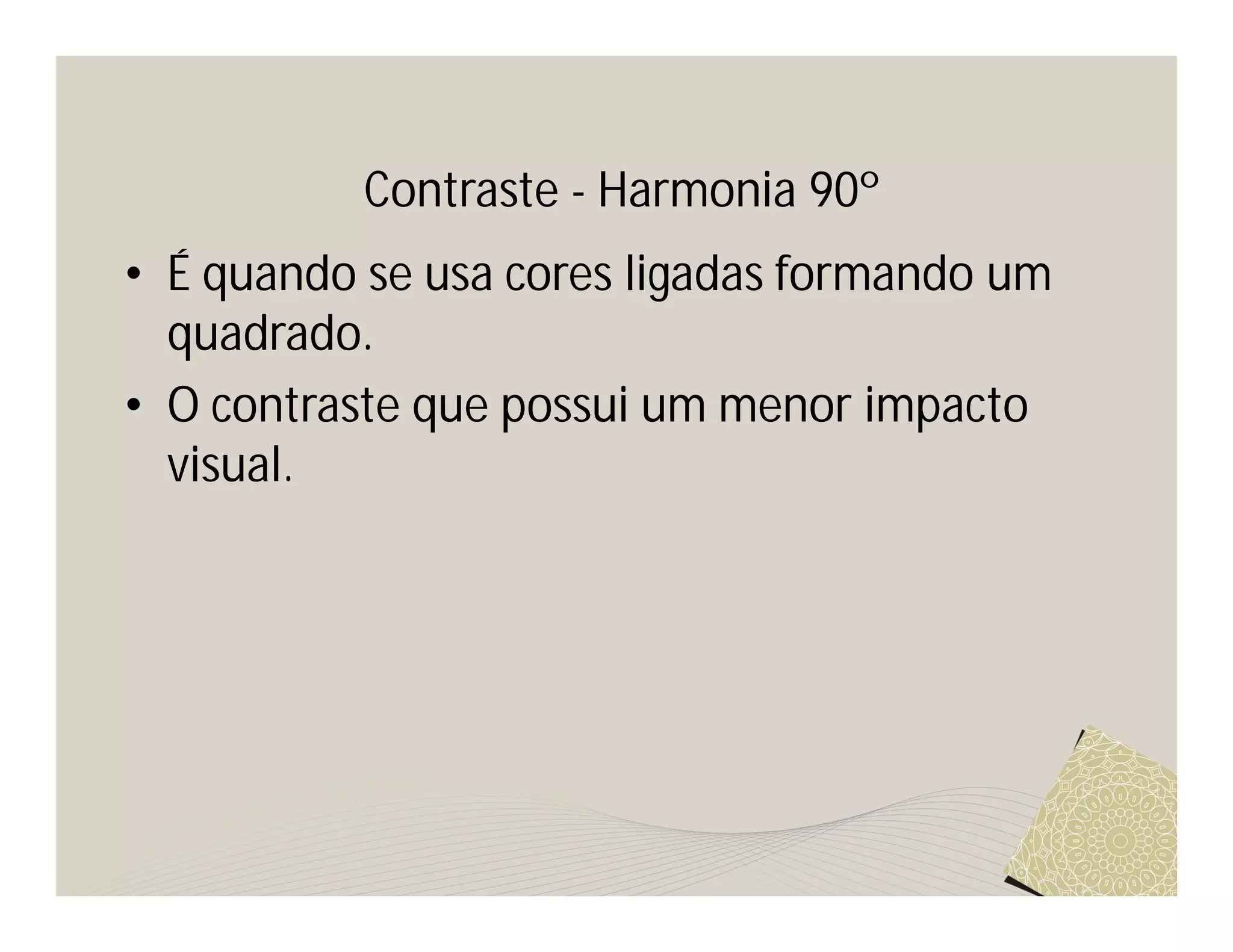 Contraste - Harmonia 90º
• É quando se usa cores ligadas formando um
  quadrado.
• O contraste que possui um menor impacto
  visual.
 