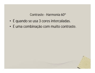 Contraste - Harmonia 60º
• É quando se usa 3 cores intercaladas.
• É uma combinação com muito contraste.
 