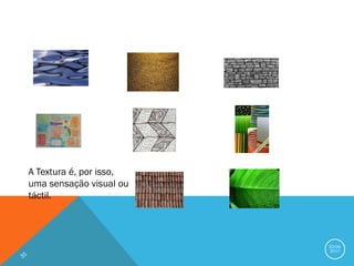 20-04-
2017
A Textura é, por isso,
uma sensação visual ou
táctil.
 