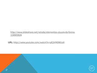 20-04-
2017
http://www.slideshare.net/veluda/elementos-visuais-da-forma-
13095924
URL: http://www.youtube.com/watch?v=pE2rf4OWUsA
 